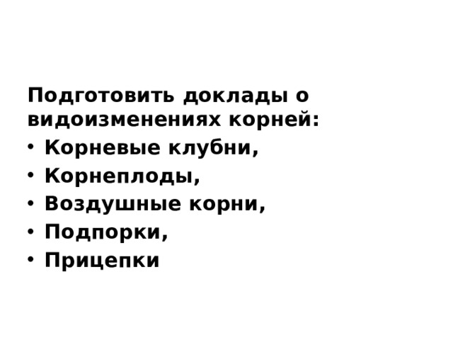 Подготовить доклады о видоизменениях корней:   Корневые клубни, Корнеплоды, Воздушные корни, Подпорки, Прицепки 