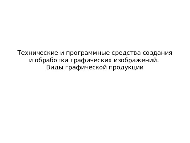 Технические и программные средства создания и обработки графических изображений.  Виды графической продукции 