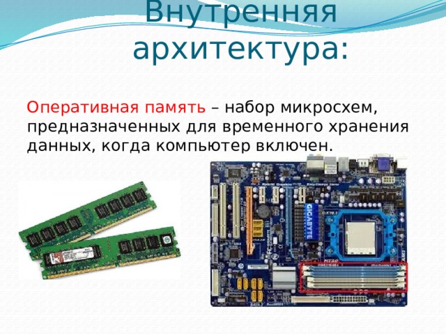 Внутренняя архитектура: Оперативная память – набор микросхем, предназначенных для временного хранения данных, когда компьютер включен. 