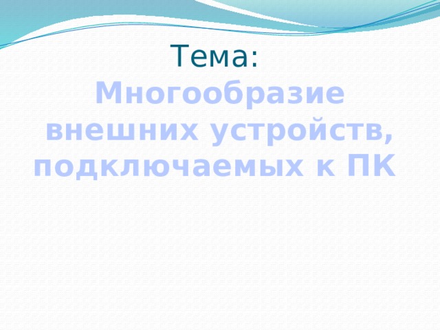 Тема:  Многообразие внешних устройств, подключаемых к ПК 