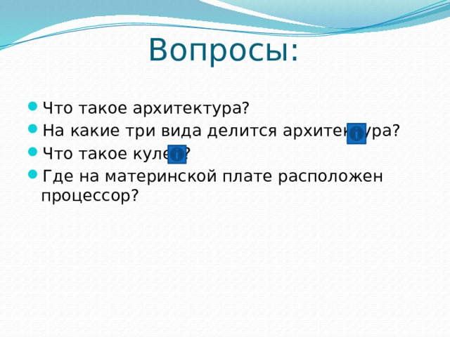 Вопросы: Что такое архитектура? На какие три вида делится архитектура? Что такое кулер? Где на материнской плате расположен процессор? 