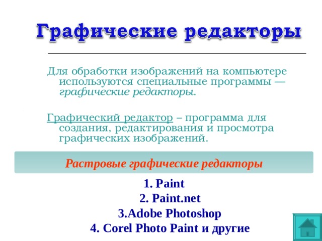 Для обработки изображений на компьютере используются специальные программы — графические редакторы .  Графический редактор – программа для создания, редактирования и просмотра графических изображений. Растровые графические редакторы 1. Paint  2. Paint.net  3.Adobe Photoshop  4. Corel Photo Paint и другие 