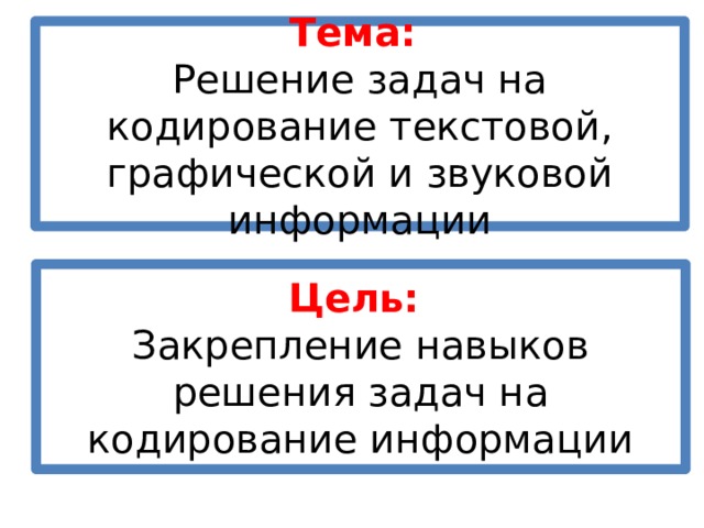 Тема:  Решение задач на кодирование текстовой, графической и звуковой информации Цель: Закрепление навыков решения задач на кодирование информации 