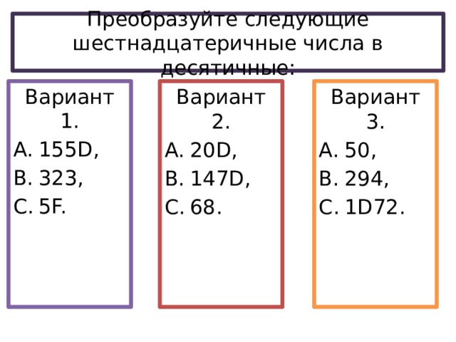 Преобразуйте следующие шестнадцатеричные числа в десятичные: Вариант 2. Вариант 3. 20D, 147D, 68. 50, 294, 1D72. Вариант 1. 155D, 323, 5F. 