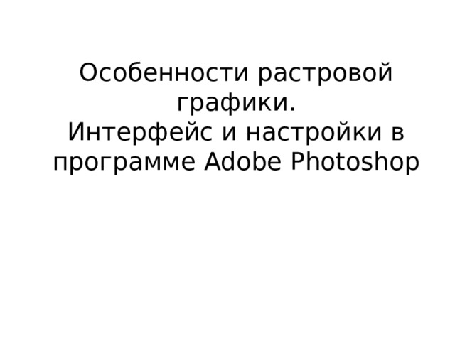 Особенности растровой графики.  Интерфейс и настройки в программе Adobe Photoshop 