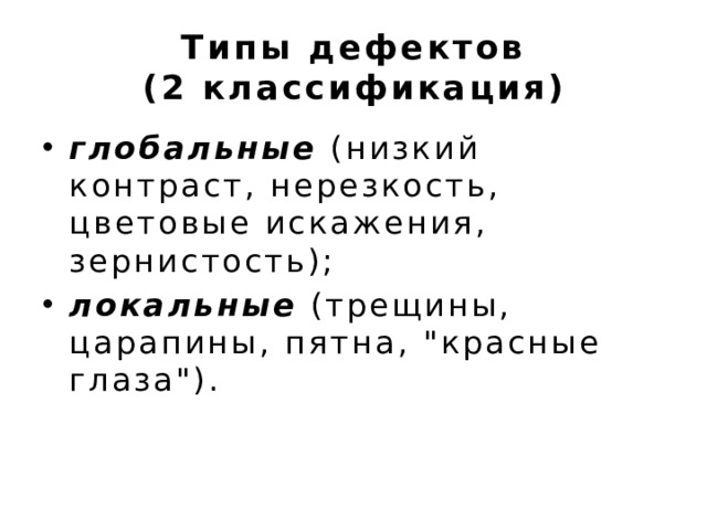 Типы дефектов  (2 классификация) глобальные (низкий контраст, нерезкость, цветовые искажения, зернистость); локальные (трещины, царапины, пятна, 