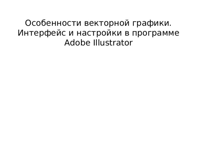 Особенности векторной графики. Интерфейс и настройки в программе Adobe Illustrator 