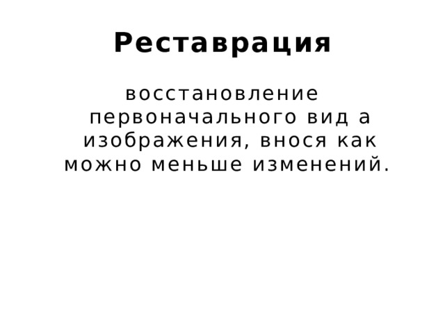 Реставрация восстановление первоначального вид а изображения, внося как можно меньше изменений. 