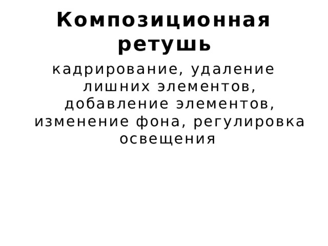 Композиционная ретушь кадрирование, удаление лишних элементов, добавление элементов, изменение фона, регулировка освещения 