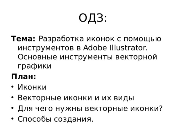 ОДЗ: Тема: Разработка иконок с помощью инструментов в Adobe Illustrator. Основные инструменты векторной графики План: Иконки Векторные иконки и их виды Для чего нужны векторные иконки? Способы создания. 