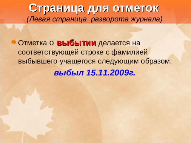  Страница для отметок   (Левая страница разворота журнала) Отметка о выбытии  делается на соответствующей строке с фамилией выбывшего учащегося следующим образом: выбыл 15.11.2009г.  