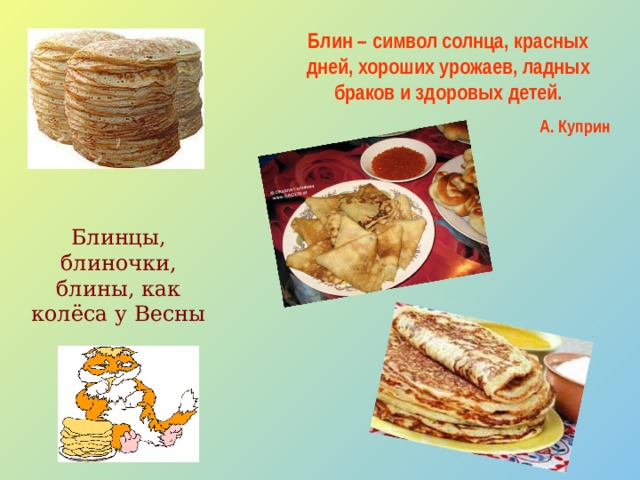 Блин – символ солнца, красных дней, хороших урожаев, ладных браков и здоровых детей. А. Куприн Блинцы, блиночки, блины, как колёса у Весны 