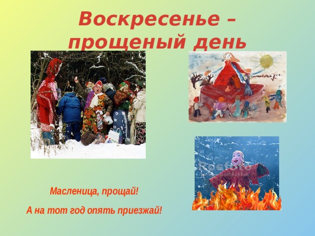 Воскресенье – прощеный день Масленица, прощай! А на тот год опять приезжай! 