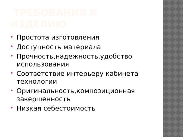  ТРЕБОВАНИЯ К ИЗДЕЛИЮ Простота изготовления Доступность материала Прочность,надежность,удобство использования Соответствие интерьеру кабинета технологии Оригинальность,композиционная завершенность Низкая себестоимость 