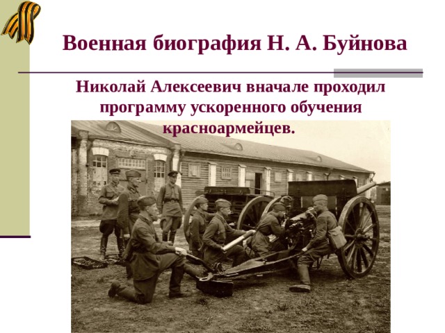 Военная биография Н. А. Буйнова Николай Алексеевич вначале проходил программу ускоренного обучения красноармейцев. 
