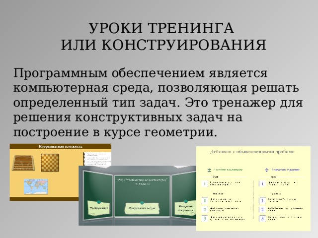 УРОКИ ТРЕНИНГА  ИЛИ КОНСТРУИРОВАНИЯ Программным обеспечением является компьютерная среда, позволяющая решать определенный тип задач. Это тренажер для решения конструктивных задач на построение в курсе геометрии.