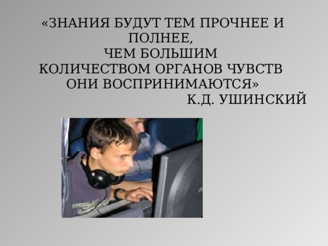 «ЗНАНИЯ БУДУТ ТЕМ ПРОЧНЕЕ И ПОЛНЕЕ, ЧЕМ БОЛЬШИМ КОЛИЧЕСТВОМ ОРГАНОВ ЧУВСТВ ОНИ ВОСПРИНИМАЮТСЯ» К.Д. УШИНСКИЙ