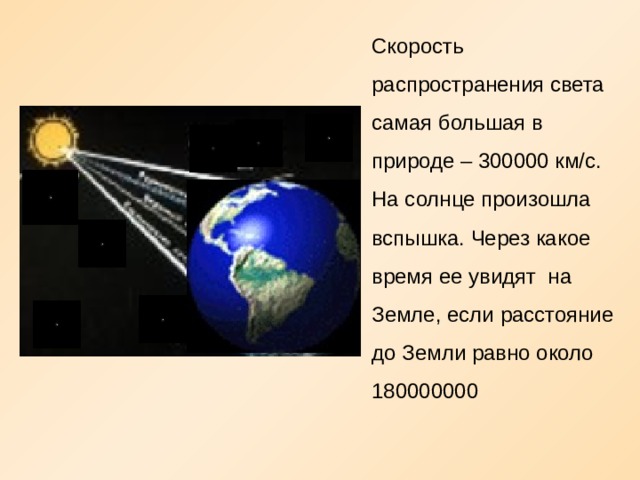 Скорость распространения света самая большая в природе – 300000 км/с. На солнце произошла вспышка. Через какое время ее увидят на Земле, если расстояние до Земли равно около 180000000