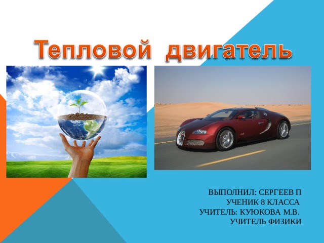          ВЫПОЛНИЛ: СЕРГЕЕВ П  УЧЕНИК 8 КЛАССА  УЧИТЕЛЬ: КУЮКОВА М.В.  УЧИТЕЛЬ ФИЗИКИ 