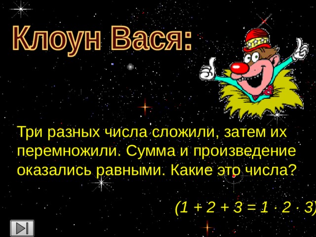 Три разных числа сложили, затем их перемножили. Сумма и произведение оказались равными. Какие это числа? (1 + 2 + 3 = 1 · 2 · 3)