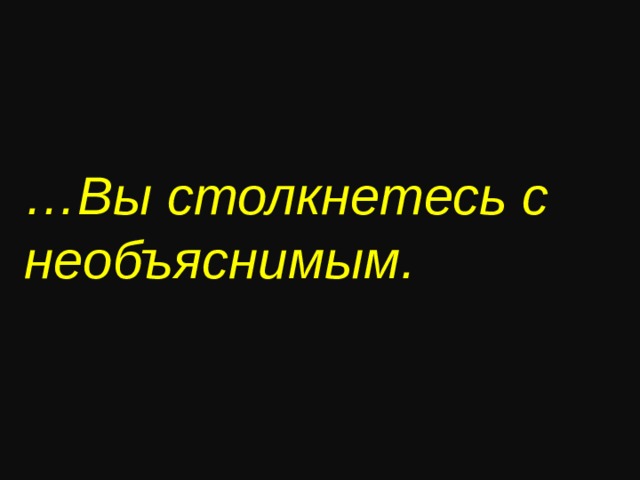 … Вы столкнетесь с необъяснимым .