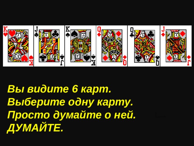 Вы видите 6 карт . Выберите одну карту . Просто думайте о ней . ДУМАЙТЕ .