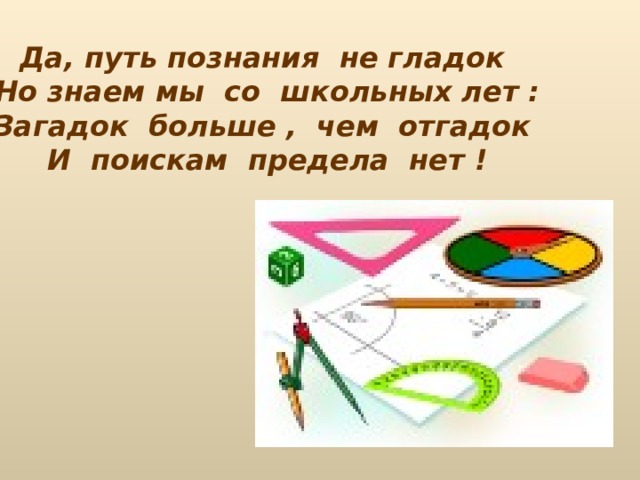 Да, путь познания не гладок Но знаем мы со школьных лет : Загадок больше , чем отгадок И поискам предела нет !