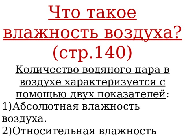 Что такое влажность воздуха? (стр.140) Количество водяного пара в воздухе характеризуется с помощью двух показателей : 1)Абсолютная влажность воздуха. 2)Относительная влажность воздуха. 