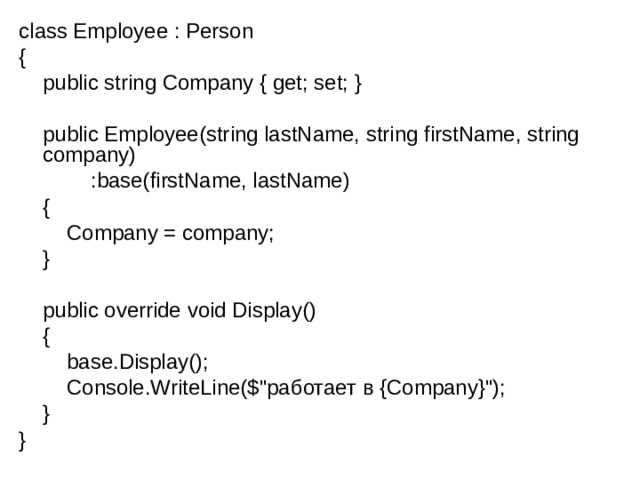 class Employee : Person {      public string Company { get; set; }         public Employee(string lastName, string firstName, string company)              :base(firstName, lastName)      {          Company = company;      }         public override void Display()      {          base.Display();          Console.WriteLine($