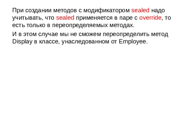  При создании методов с модификатором sealed надо учитывать, что sealed применяется в паре с override , то есть только в переопределяемых методах.  И в этом случае мы не сможем переопределить метод Display в классе, унаследованном от Employee. 