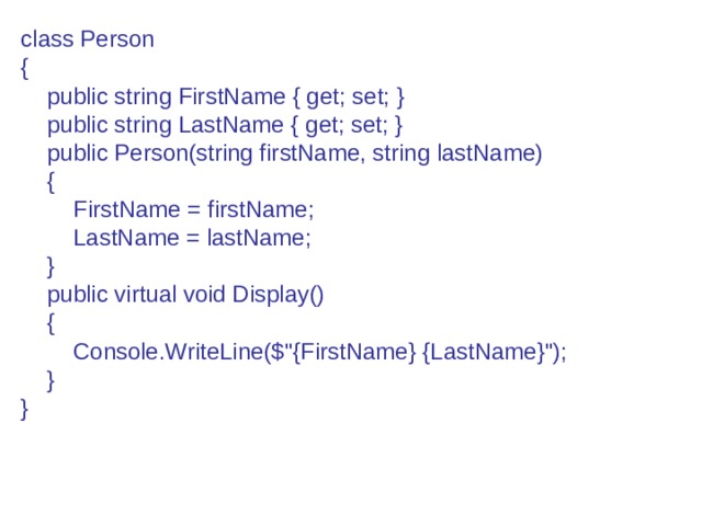 class Person {      public string FirstName { get; set; }      public string LastName { get; set; }      public Person(string firstName, string lastName)      {          FirstName = firstName;          LastName = lastName;      }      public virtual void Display()      {          Console.WriteLine($