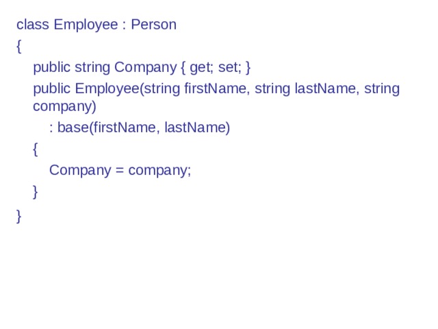 class Employee : Person {      public string Company { get; set; }      public Employee(string firstName, string lastName, string company)          : base(firstName, lastName)      {          Company = company;      } }  