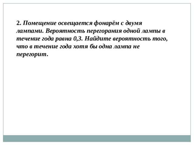 Вероятность перегорания лампы 0 3. Вероятность перегорания одной лампы в течение года равна 0.3. Помещение освещается фонарем с двумя лампами 0.3. Две лампочки вероятность 0,7. Фонарь с двумя лампами вероятность.