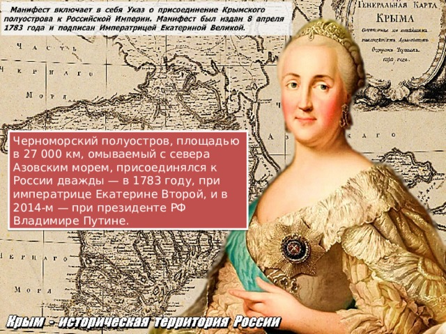 Черноморский полуостров, площадью в 27 000 км, омываемый с севера Азовским морем, присоединялся к России дважды — в 1783 году, при императрице Екатерине Второй, и в 2014-м — при президенте РФ Владимире Путине. 
