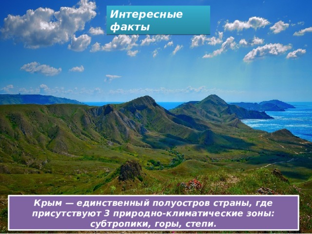 Интересные факты Крым — единственный полуостров страны, где присутствуют 3 природно-климатические зоны: субтропики, горы, степи. 