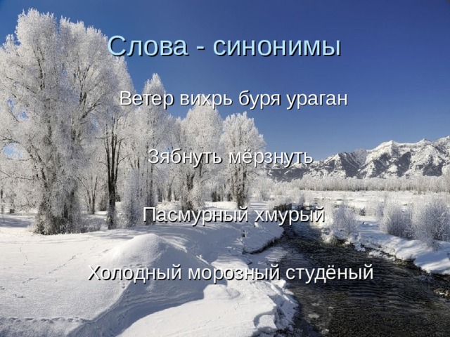 Слова - синонимы  Ветер вихрь буря ураган  Зябнуть мёрзнуть  Пасмурный хмурый  Холодный морозный студёный 