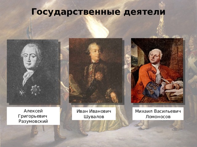 Государственные деятели Алексей Григорьевич Разумовский Иван Иванович Шувалов Михаил Васильевич Ломоносов 