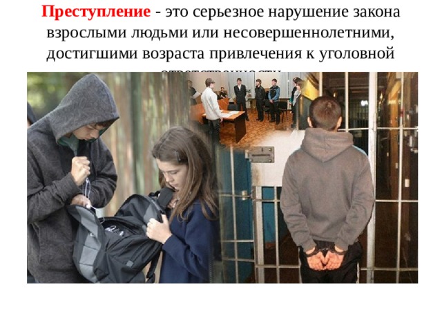 Преступление - это серьезное нарушение закона взрослыми людьми или несовершеннолетними, достигшими возраста привлечения к уголовной ответственности 