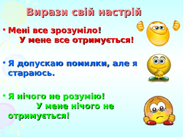 Вирази свій настрій Мені все зрозуміло ! У мене все отримується!  Я допускаю помилки, але я стараюсь. Я нічого не розумію! У мене нічого не отримується! 