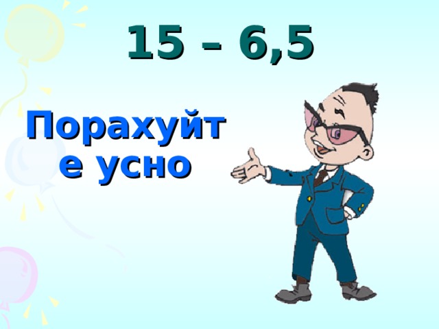 15 – 6,5 Порахуйте усно 