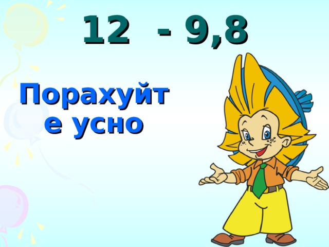 12 - 9,8 Порахуйте усно 