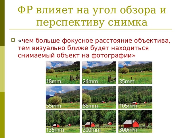 ФР влияет на угол обзора и перспективу снимка « чем больше фокусное расстояние объектива, тем визуально ближе будет находиться снимаемый объект на фотографии» 
