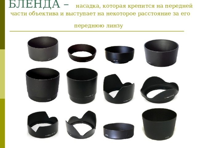 БЛЕНДА –   насадка, которая крепится на передней части объектива и выступает на некоторое расстояние за его переднюю линзу  