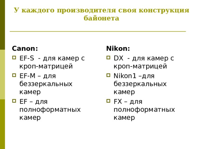 У каждого производителя своя конструкция байонета Nikon : DX   - для камер с  кроп-матрицей Nikon1 –для беззеркальных камер FX – для полноформатных камер Canon : EF-S  - для камер с  кроп-матрицей EF-M – для беззеркальных камер EF – для полноформатных камер 