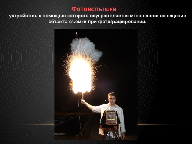 Фотовспышка — устройство, с помощью которого осуществляется мгновенное освещение объекта съёмки при фотографировании. 
