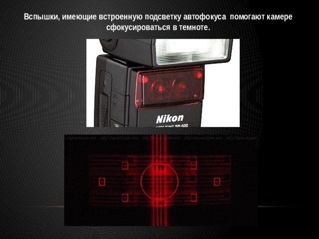 Вспышки, имеющие встроенную подсветку автофокуса помогают камере сфокусироваться в темноте. 
