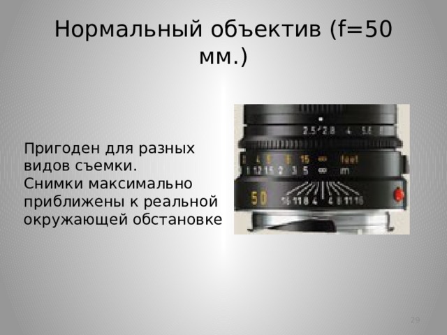 Нормальный объектив (f=50 мм.) Пригоден для разных видов съемки.  Снимки максимально приближены к реальной окружающей обстановке   