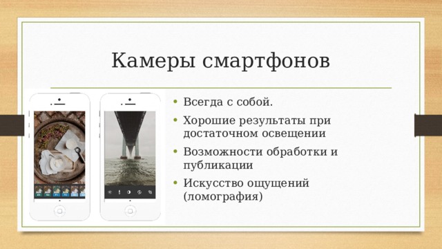 Камеры смартфонов Всегда с собой. Хорошие результаты при достаточном освещении Возможности обработки и публикации Искусство ощущений (ломография) 