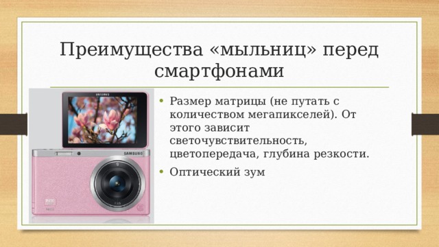 Преимущества «мыльниц» перед смартфонами Размер матрицы (не путать с количеством мегапикселей). От этого зависит светочувствительность, цветопередача, глубина резкости. Оптический зум 