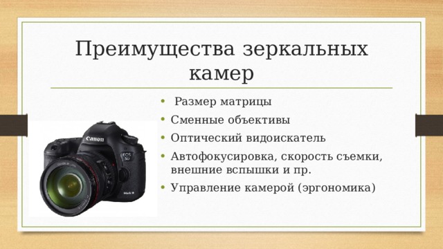 Преимущества зеркальных камер  Размер матрицы Сменные объективы Оптический видоискатель Автофокусировка, скорость съемки, внешние вспышки и пр. Управление камерой (эргономика) 